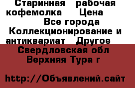 Старинная , рабочая кофемолка.  › Цена ­ 2 500 - Все города Коллекционирование и антиквариат » Другое   . Свердловская обл.,Верхняя Тура г.